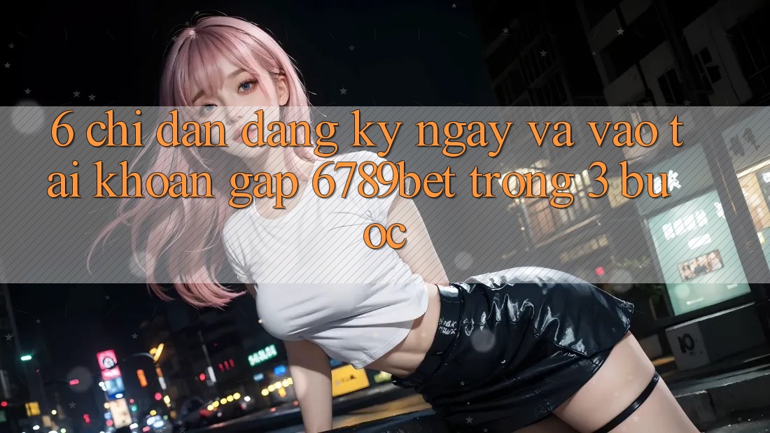 6. Chỉ dẫn Đăng ký ngay và Vào tài khoản Gấp 6789bet Trong 3 Bước