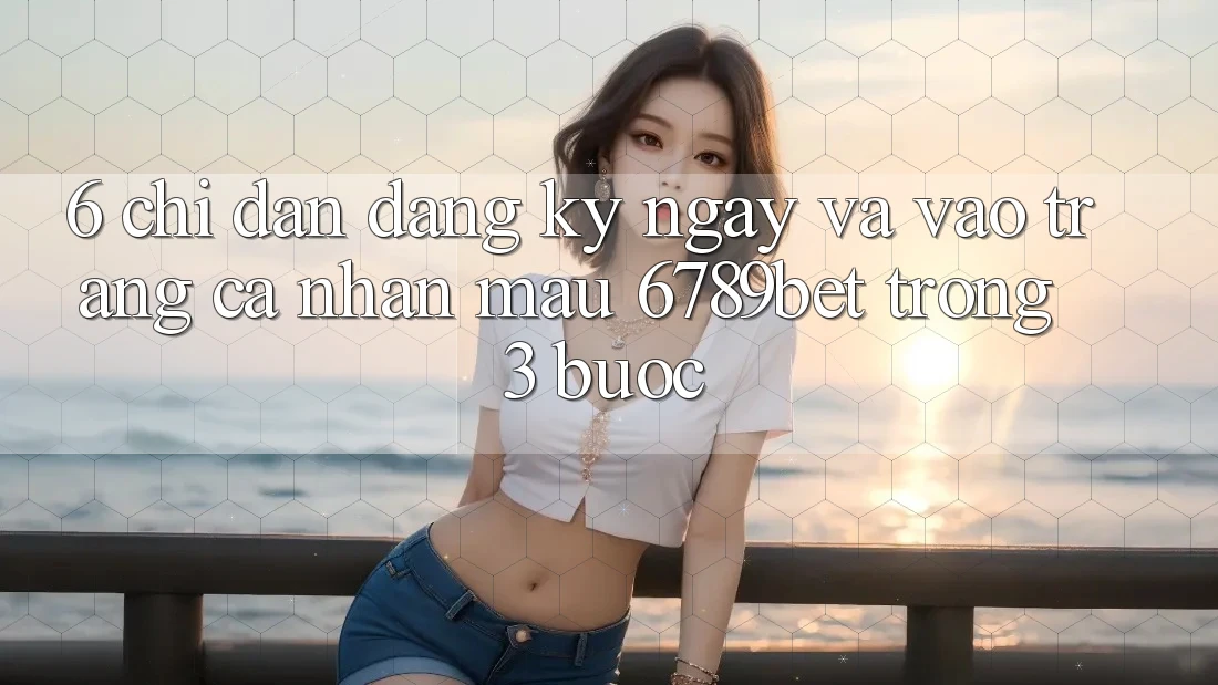 6. Chỉ dẫn Đăng ký ngay và Vào trang cá nhân Mau 6789bet Trong 3 Bước