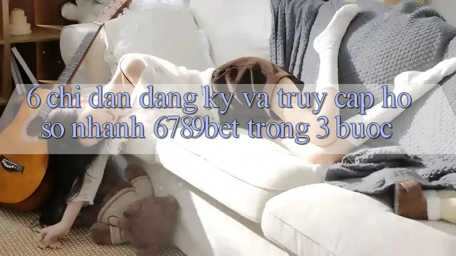6. Chỉ dẫn Đăng Ký và Truy cập hồ sơ Nhanh 6789bet Trong 3 Bước