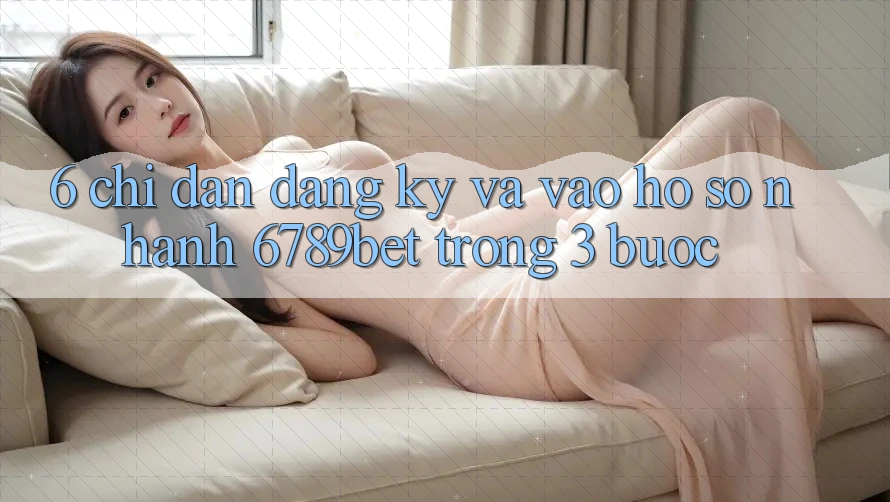 6. Chỉ dẫn Đăng Ký và Vào hồ sơ Nhanh 6789bet Trong 3 Bước