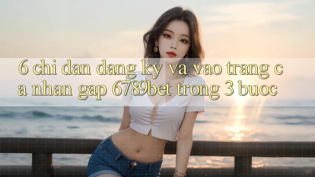 6. Chỉ dẫn Đăng Ký và Vào trang cá nhân Gấp 6789bet Trong 3 Bước