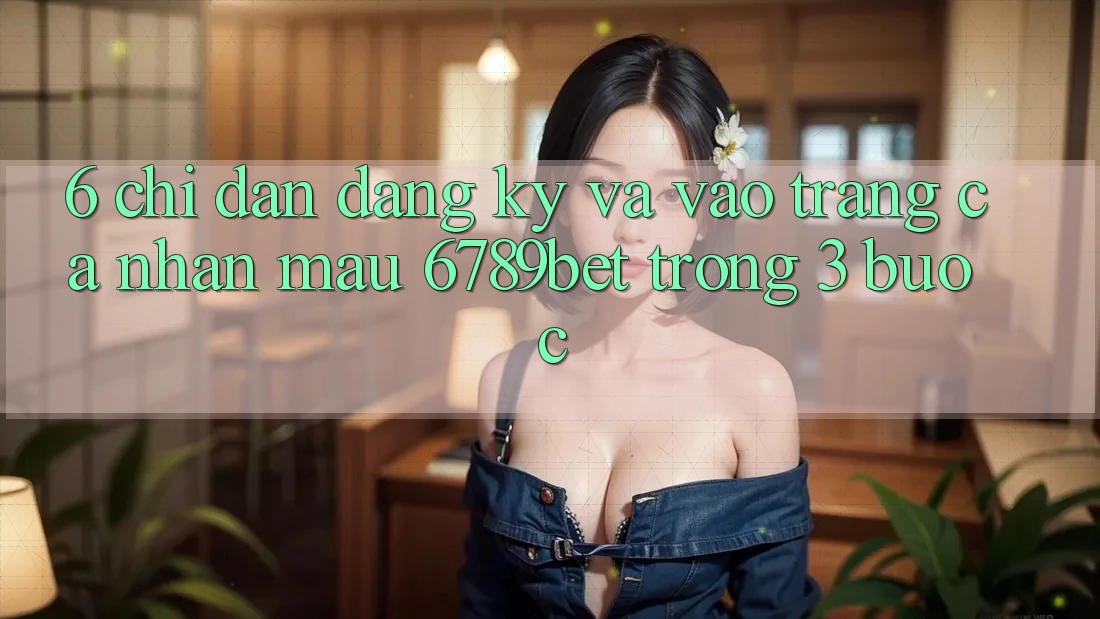 6. Chỉ dẫn Đăng Ký và Vào trang cá nhân Mau 6789bet Trong 3 Bước