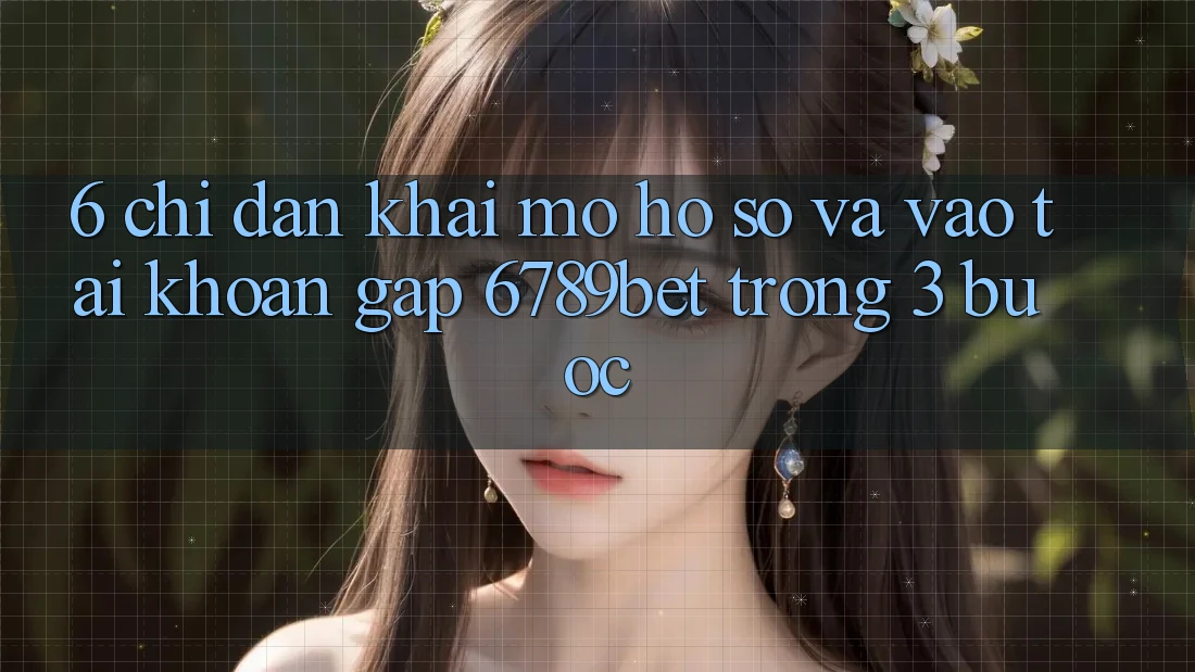 6. Chỉ dẫn Khai mở hồ sơ và Vào tài khoản Gấp 6789bet Trong 3 Bước