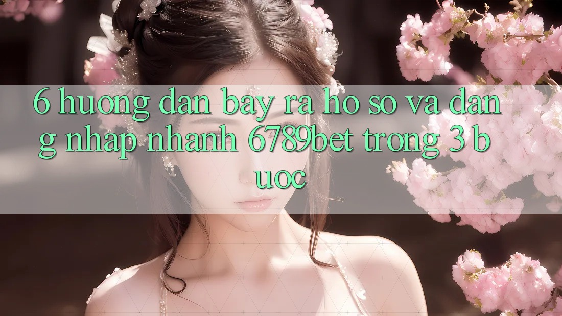 6. Hướng Dẫn Bày ra hồ sơ và Đăng Nhập Nhanh 6789bet Trong 3 Bước