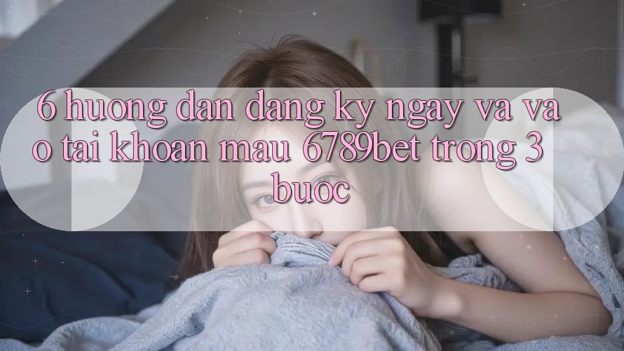 6. Hướng Dẫn Đăng ký ngay và Vào tài khoản Mau 6789bet Trong 3 Bước