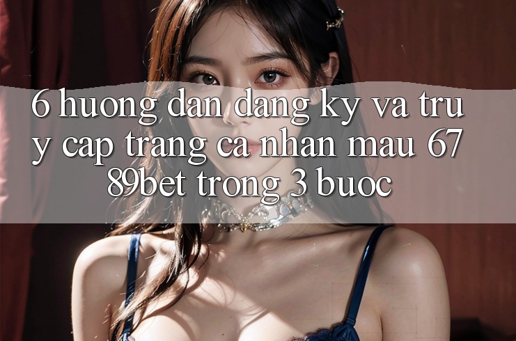 6. Hướng Dẫn Đăng Ký và Truy cập trang cá nhân Mau 6789bet Trong 3 Bước