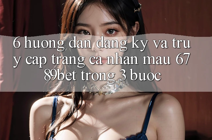 6. Hướng Dẫn Đăng Ký và Truy cập trang cá nhân Mau 6789bet Trong 3 Bước