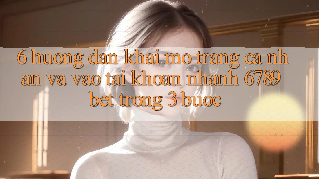 6. Hướng dẫn Khai mở trang cá nhân và Vào tài khoản Nhanh 6789bet Trong 3 Bước