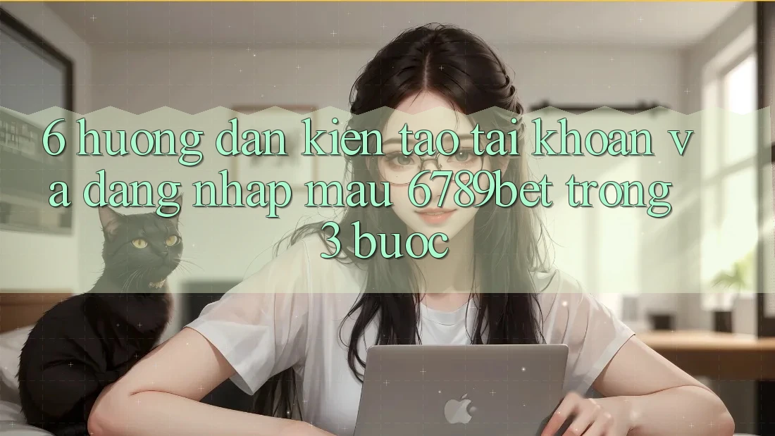 6. Hướng Dẫn Kiến tạo tài khoản và Đăng Nhập Mau 6789bet Trong 3 Bước