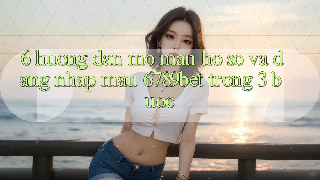 6. Hướng Dẫn Mở màn hồ sơ và Đăng Nhập Mau 6789bet Trong 3 Bước