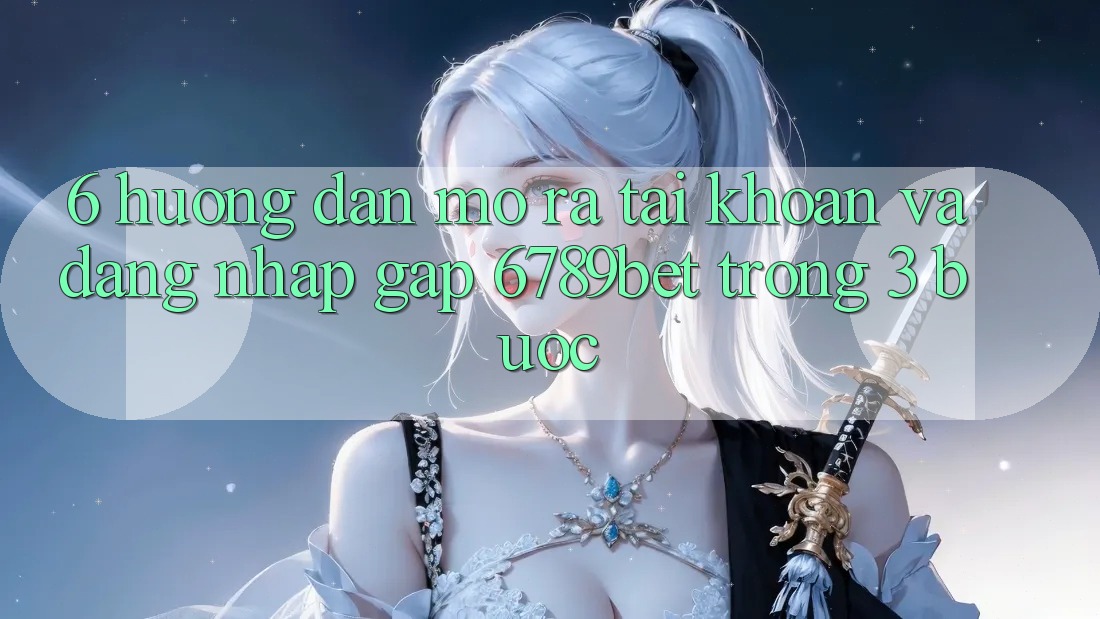6. Hướng Dẫn Mở ra tài khoản và Đăng Nhập Gấp 6789bet Trong 3 Bước