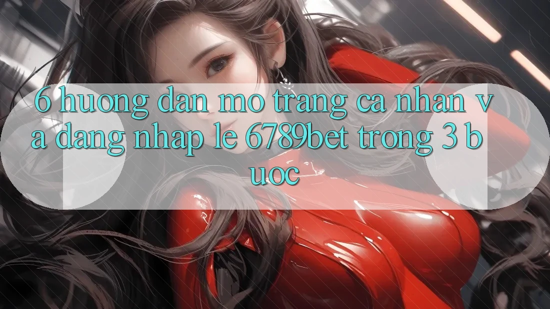 6. Hướng Dẫn Mở trang cá nhân và Đăng Nhập Lẹ 6789bet Trong 3 Bước