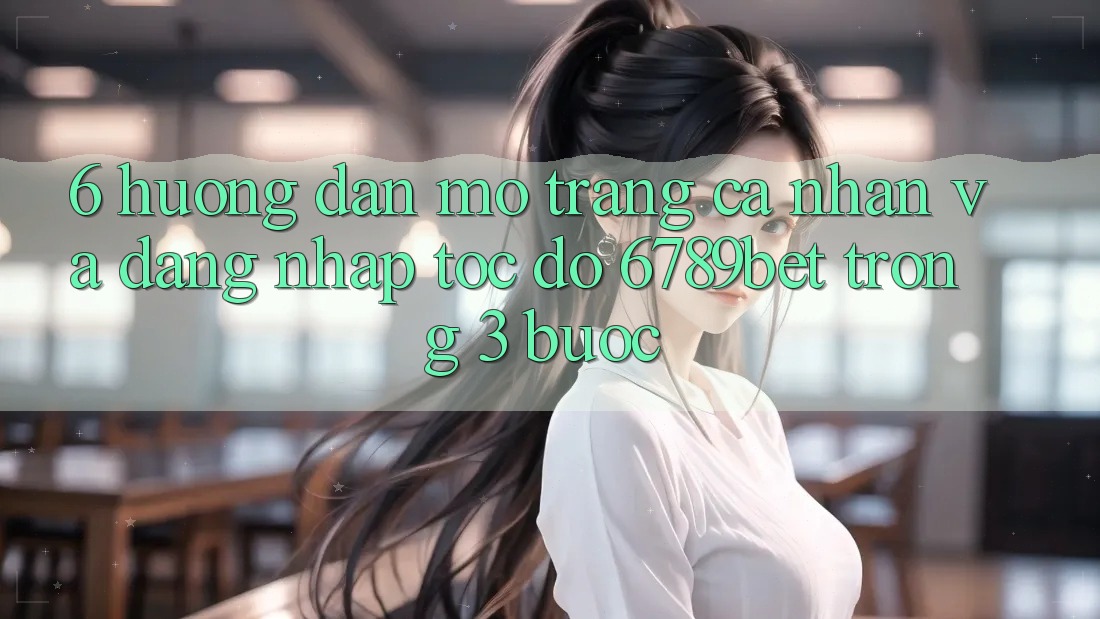 6. Hướng Dẫn Mở trang cá nhân và Đăng Nhập Tốc độ 6789bet Trong 3 Bước