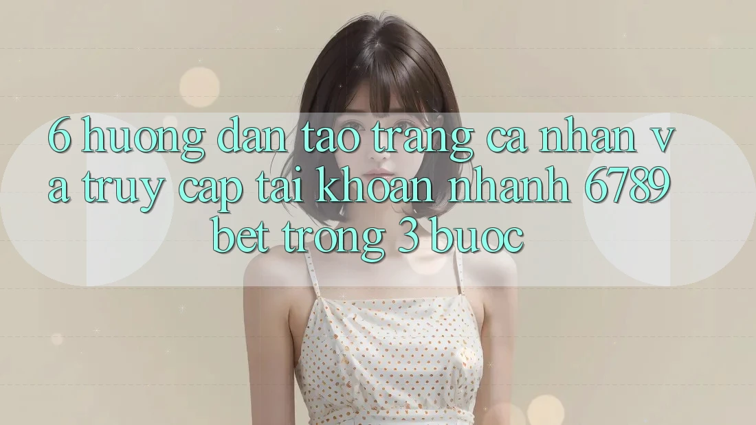 6. Hướng Dẫn Tạo trang cá nhân và Truy cập tài khoản Nhanh 6789bet Trong 3 Bước