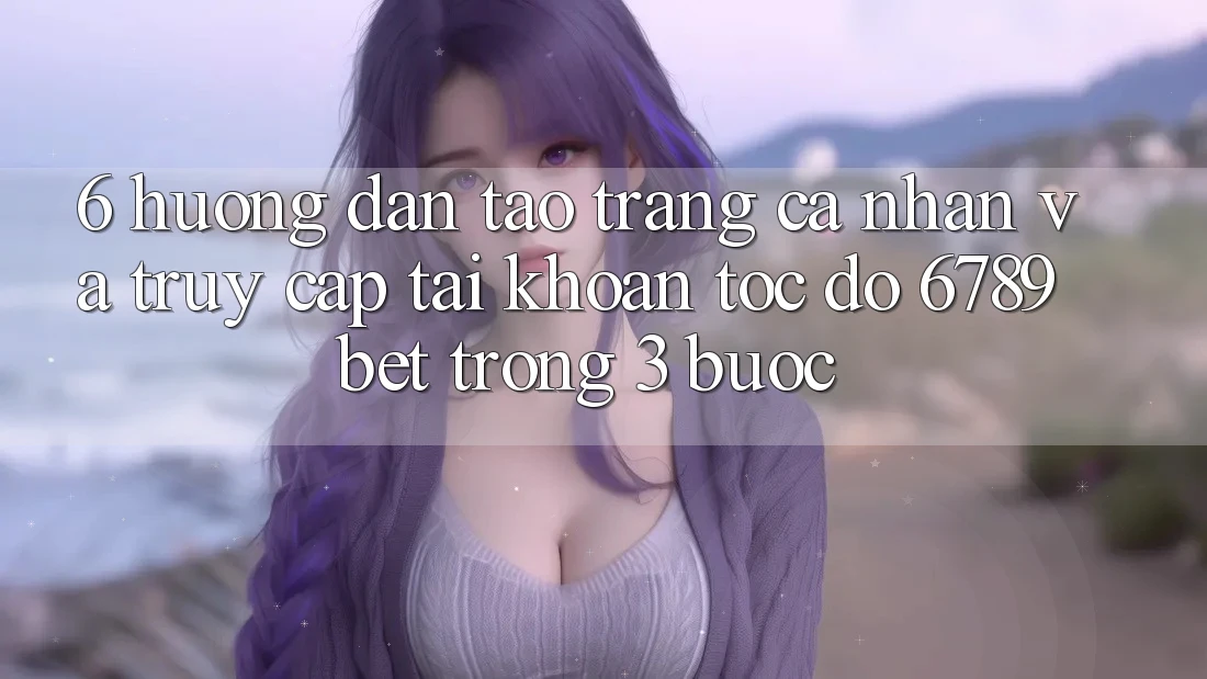 6. Hướng Dẫn Tạo trang cá nhân và Truy cập tài khoản Tốc độ 6789bet Trong 3 Bước