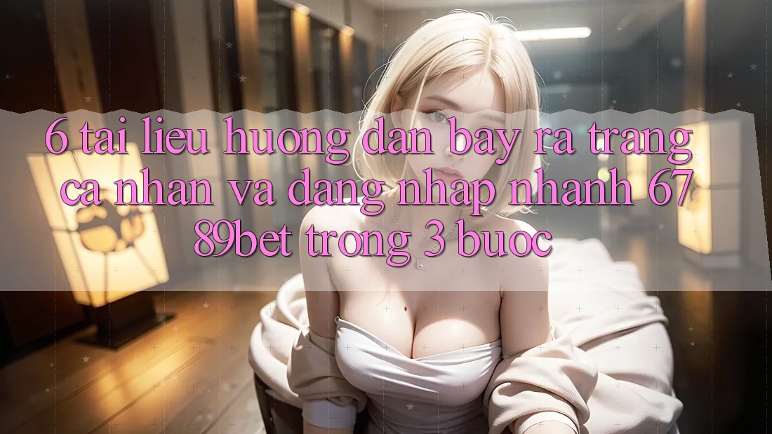 6. Tài liệu hướng dẫn Bày ra trang cá nhân và Đăng nhập Nhanh 6789bet Trong 3 Bước