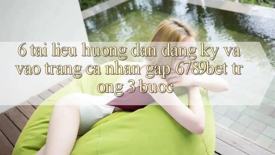 6. Tài liệu hướng dẫn Đăng Ký và Vào trang cá nhân Gấp 6789bet Trong 3 Bước