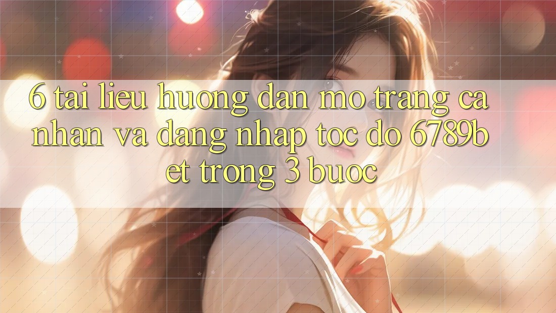 6. Tài liệu hướng dẫn Mở trang cá nhân và Đăng Nhập Tốc độ 6789bet Trong 3 Bước