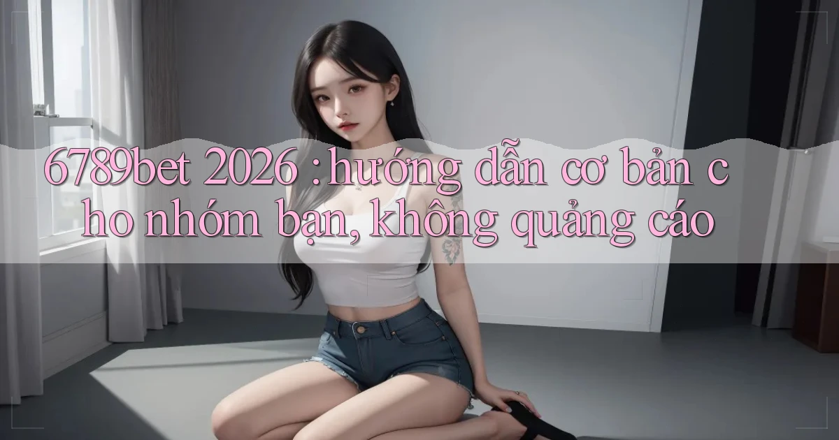 6789bet 2026 hướng dẫn cơ bản cho nhóm bạn, không quảng cáo