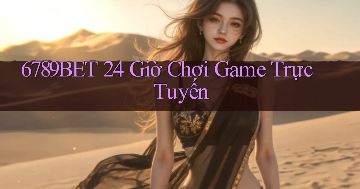 6789bet 24 giờ chơi game trực tuyến