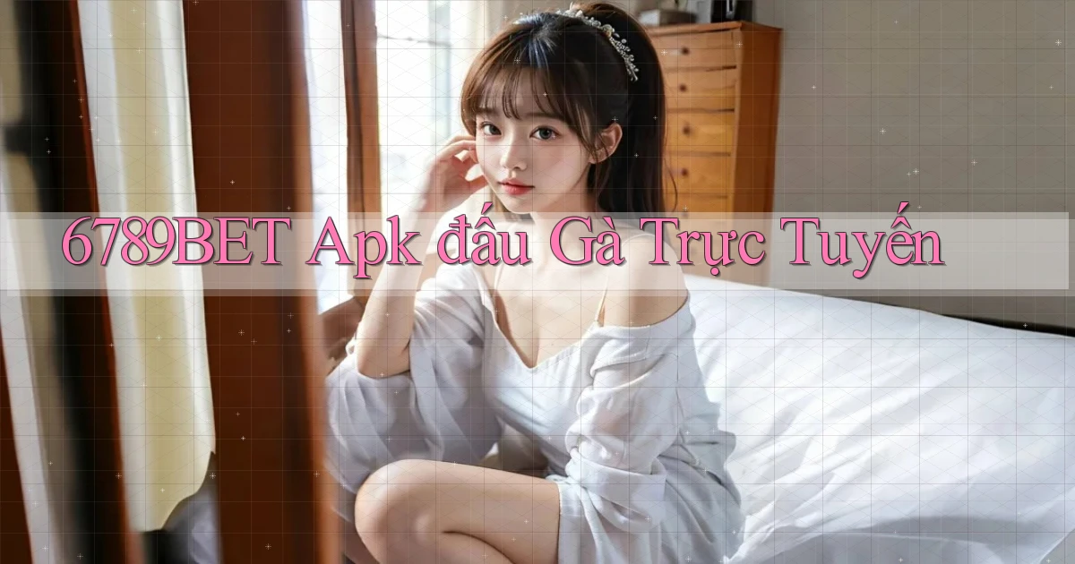6789bet  apk đấu gà trực tuyến