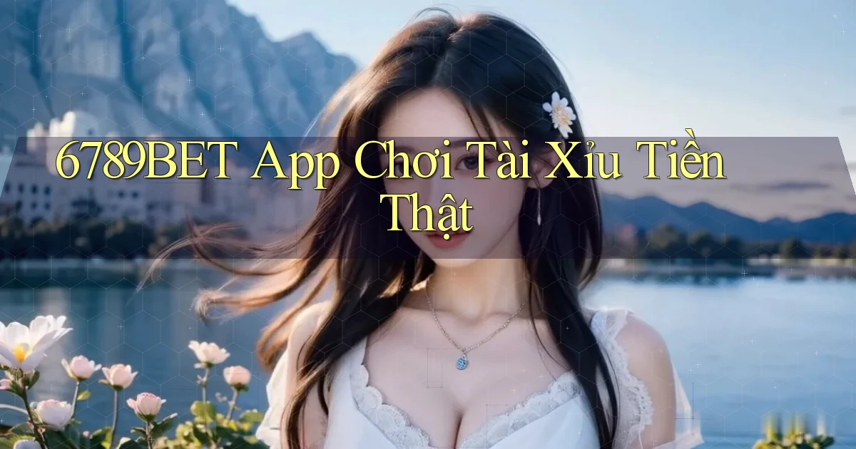 6789bet app chơi tài xỉu tiền thật