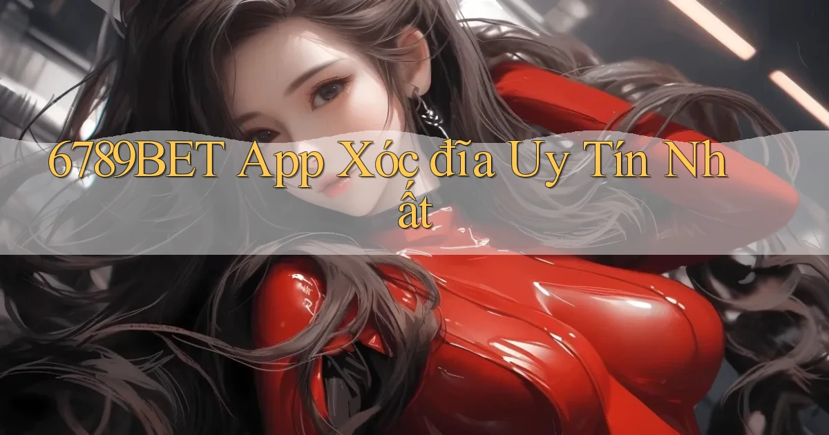 6789bet app xóc đĩa uy tín nhất