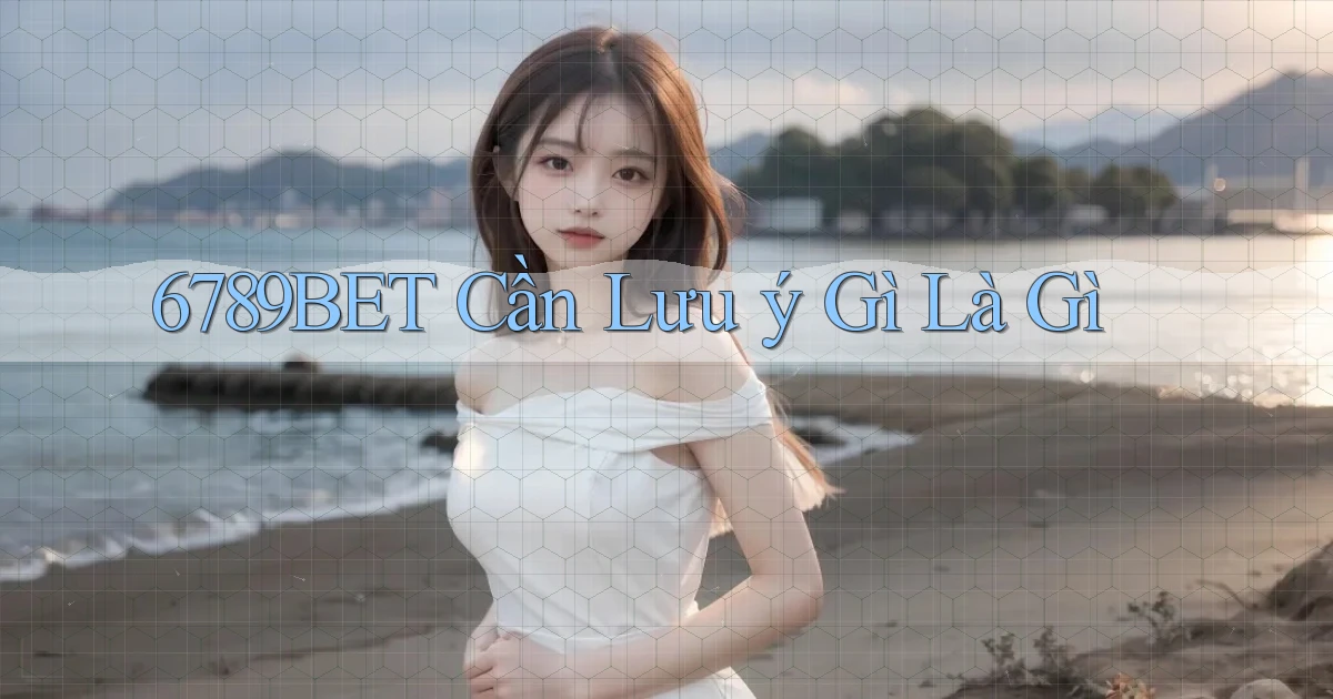 6789bet cần lưu ý gì là gì