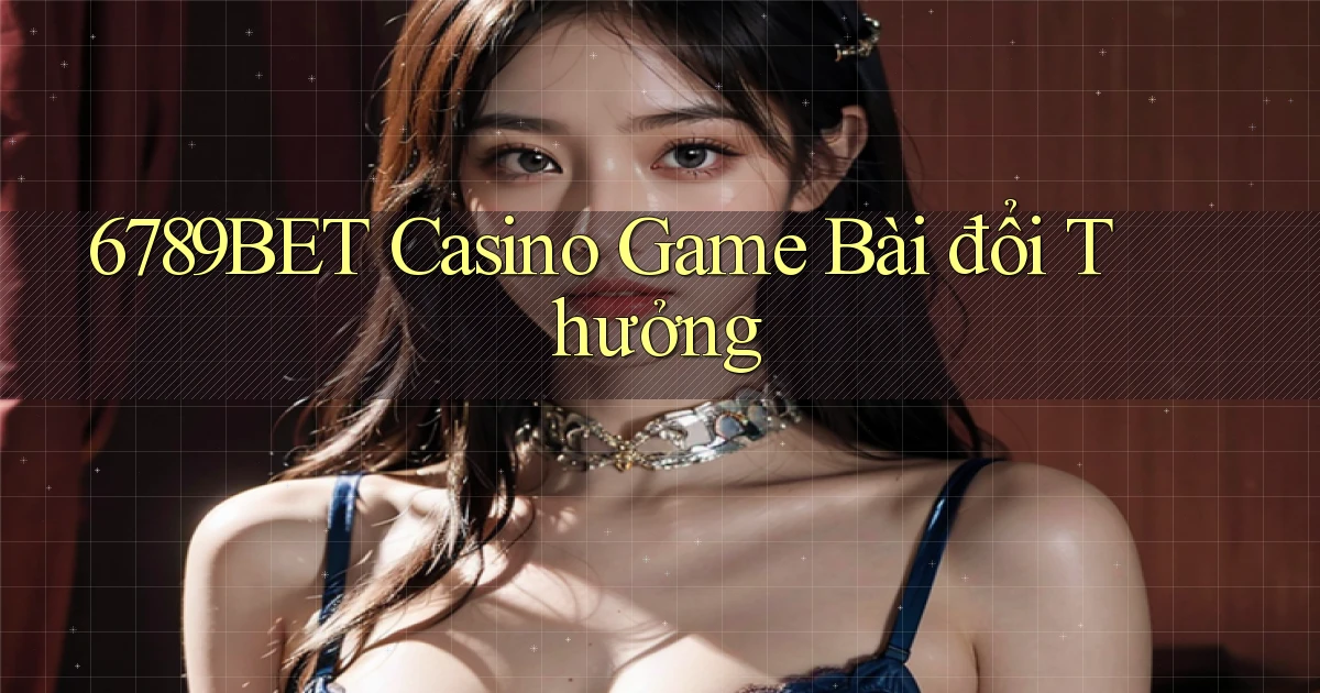 6789bet casino game bài đổi thưởng