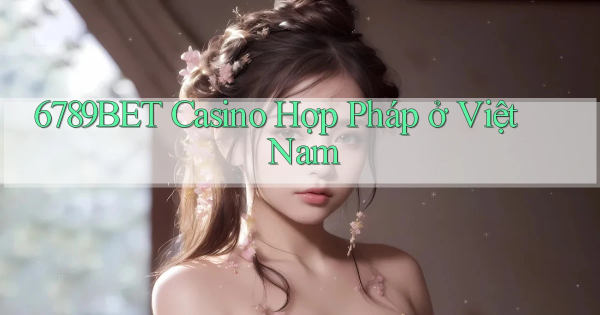 6789bet casino hợp pháp ở việt nam