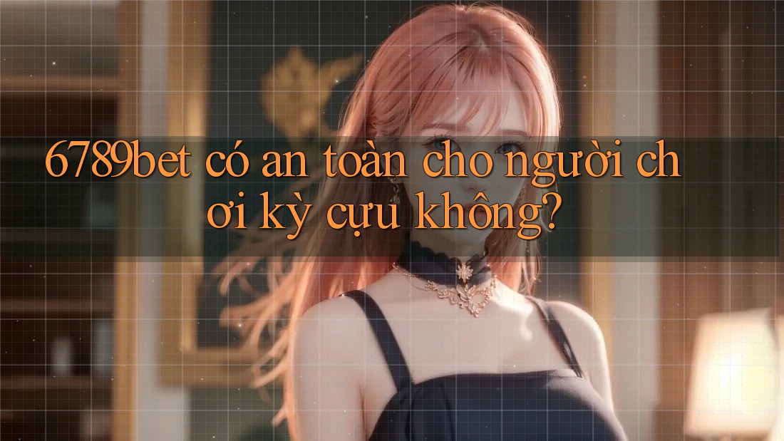 6789bet có an toàn cho người chơi kỳ cựu không?