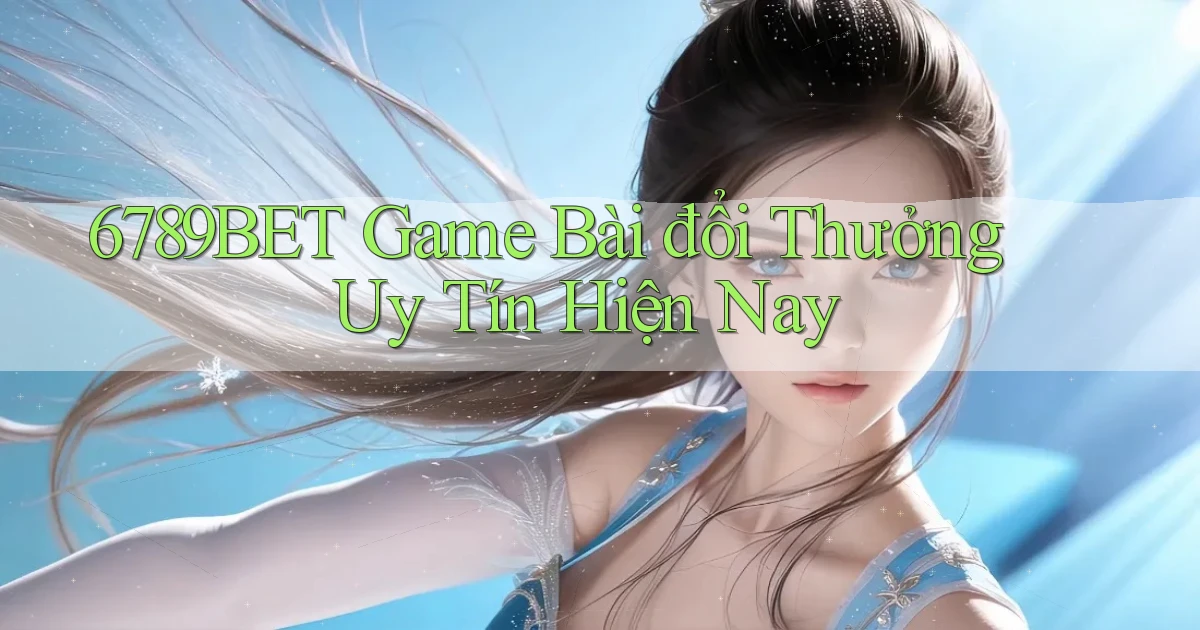 6789bet  game bài đổi thưởng uy tín hiện nay