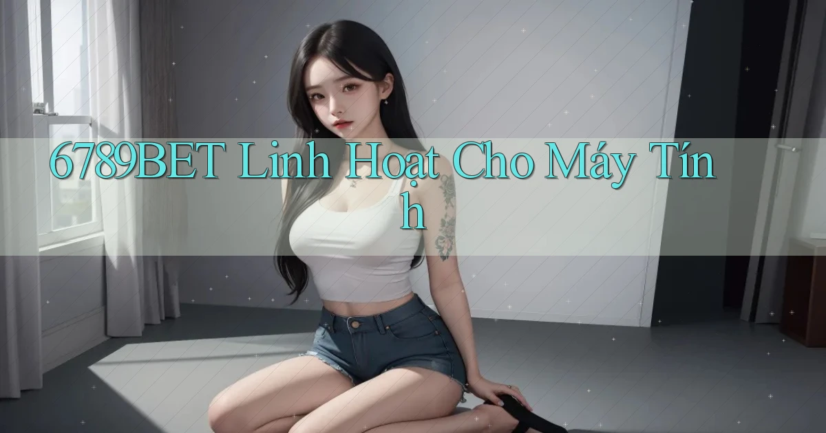 6789bet linh hoạt cho máy tính