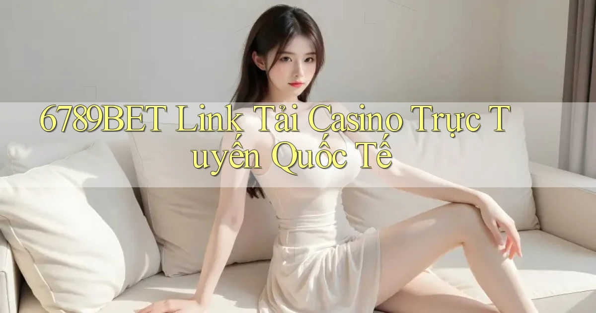 6789bet  link tải casino trực tuyến quốc tế