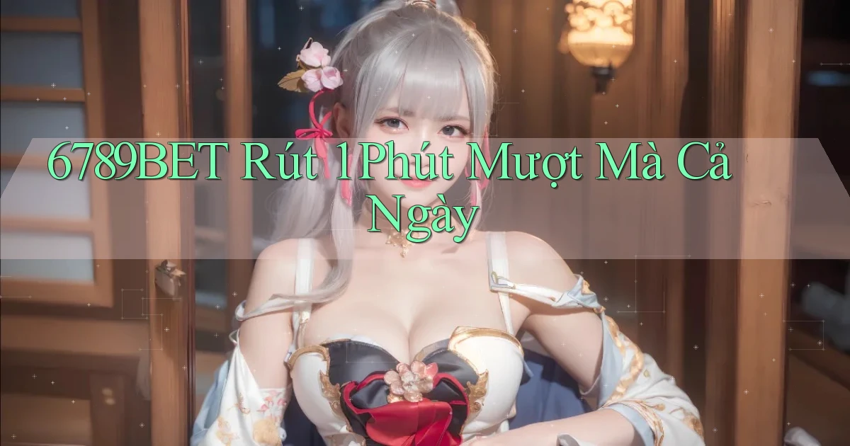 6789bet rút 1 phút mượt mà cả ngày