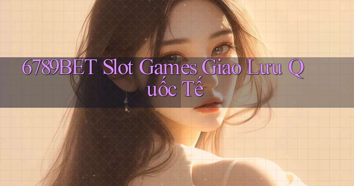 6789bet  slot games giao lưu quốc tế