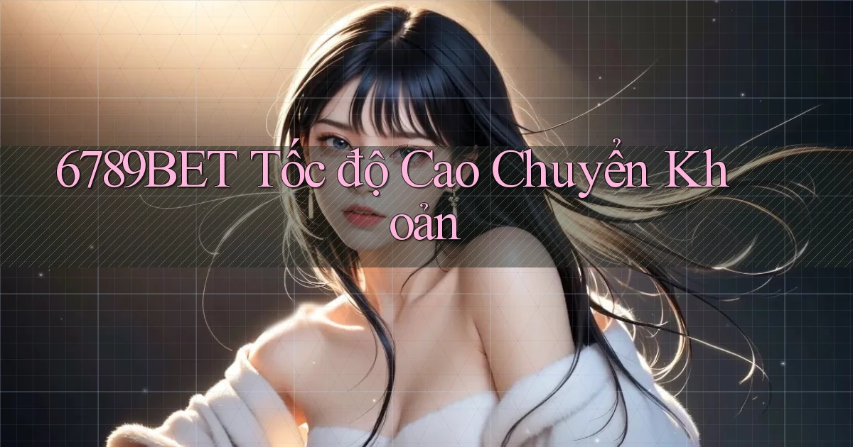 6789bet tốc độ cao chuyển khoản