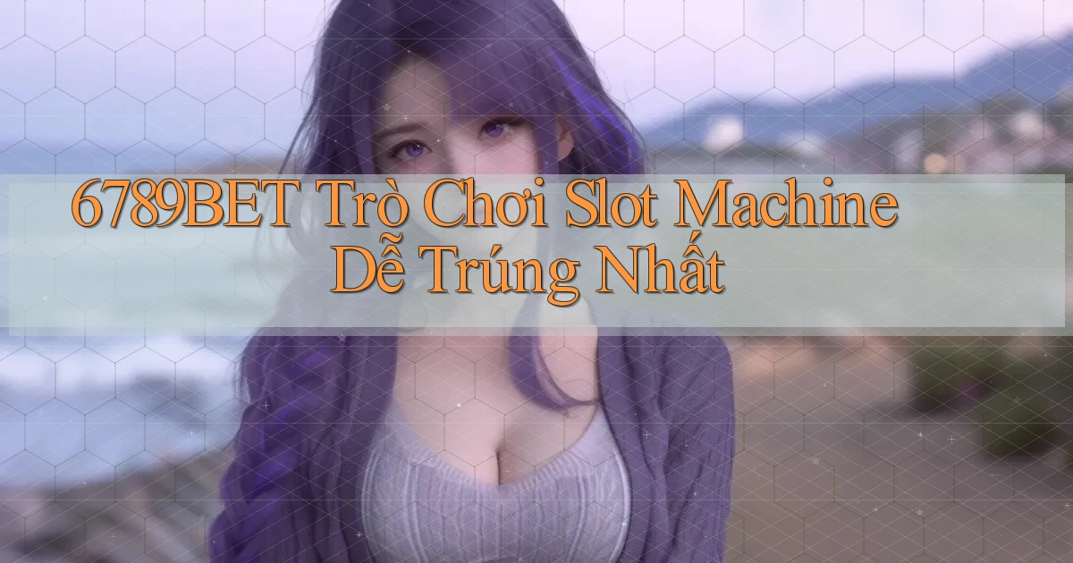 6789bet  trò chơi slot machine dễ trúng nhất