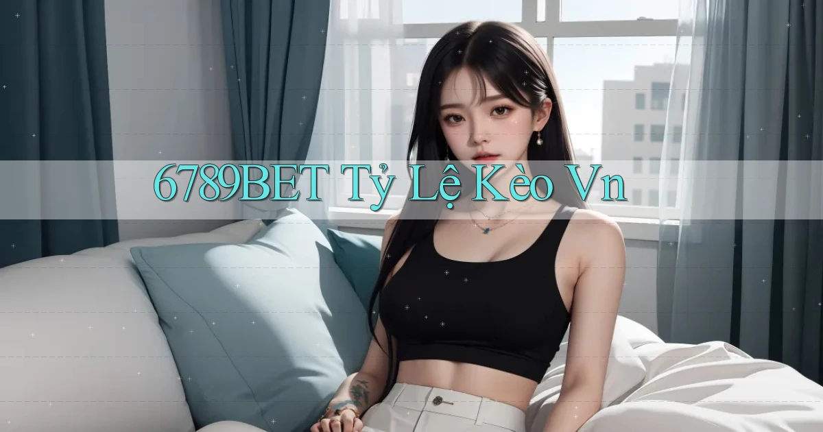 6789bet  tỷ lệ kèo vn