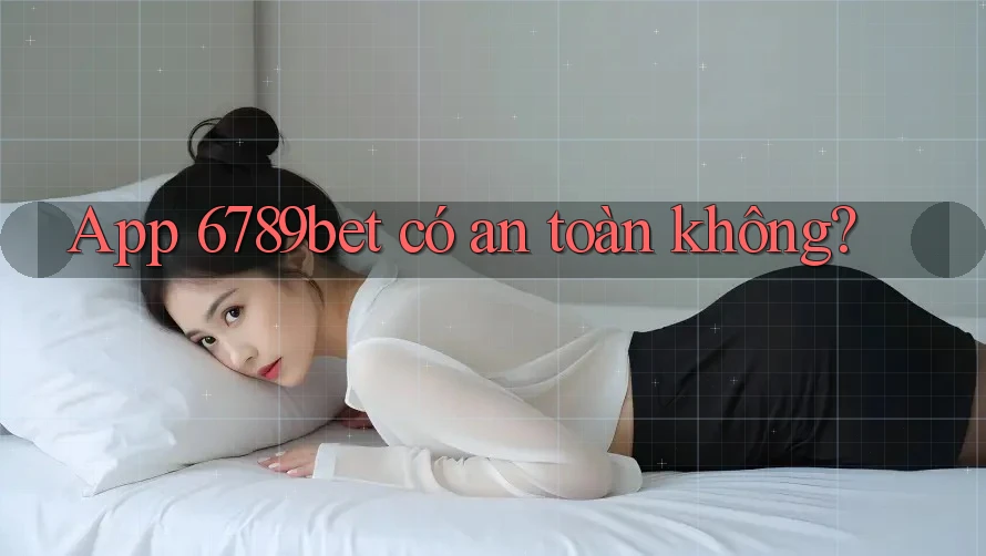 App 6789bet có an toàn không?