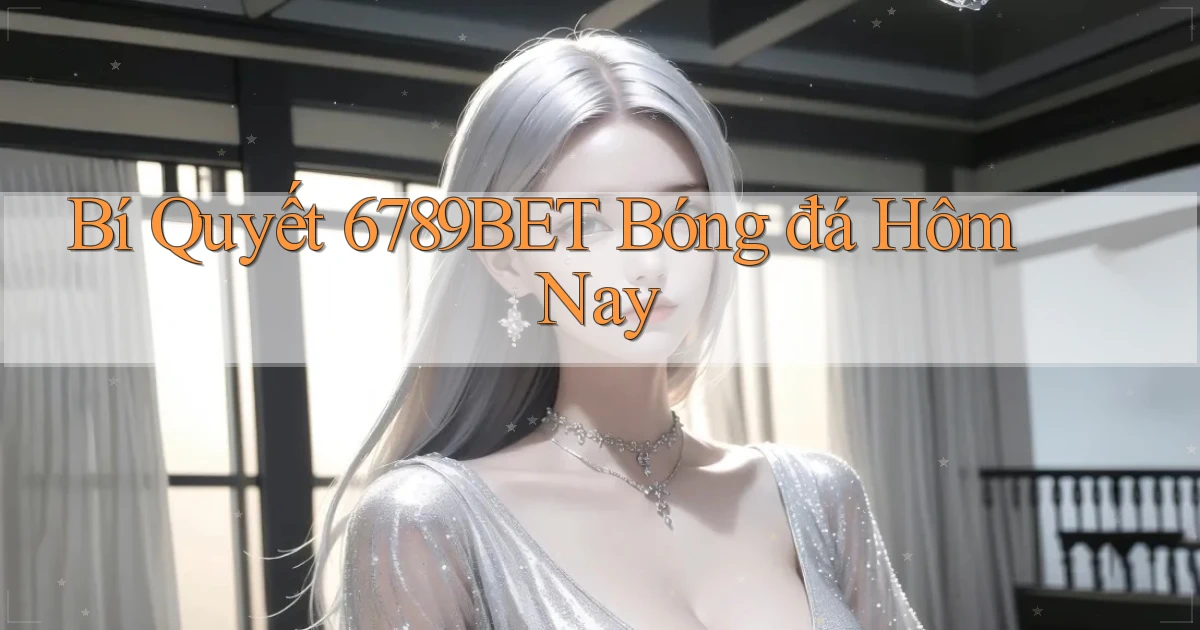 bí quyết 6789bet bóng đá hôm nay