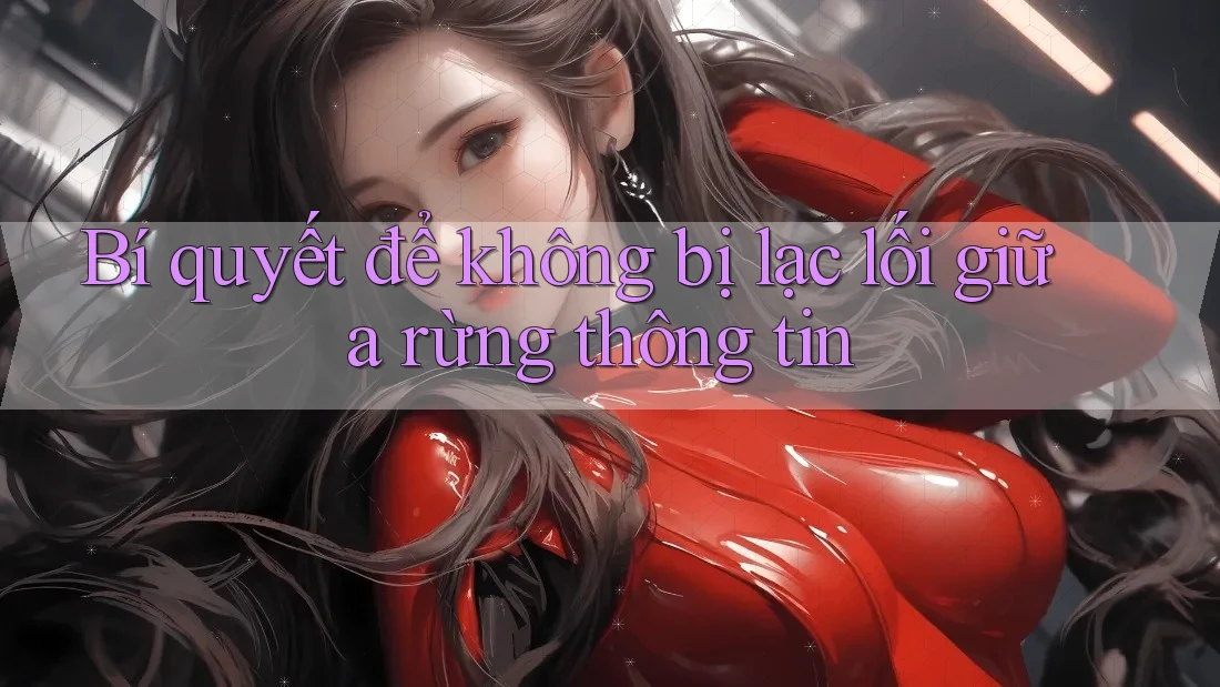 Bí quyết để không bị lạc lối giữa rừng thông tin
