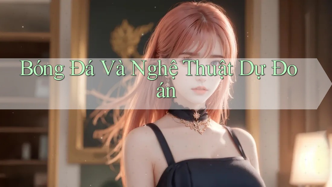 Bóng Đá Và Nghệ Thuật Dự Đoán
