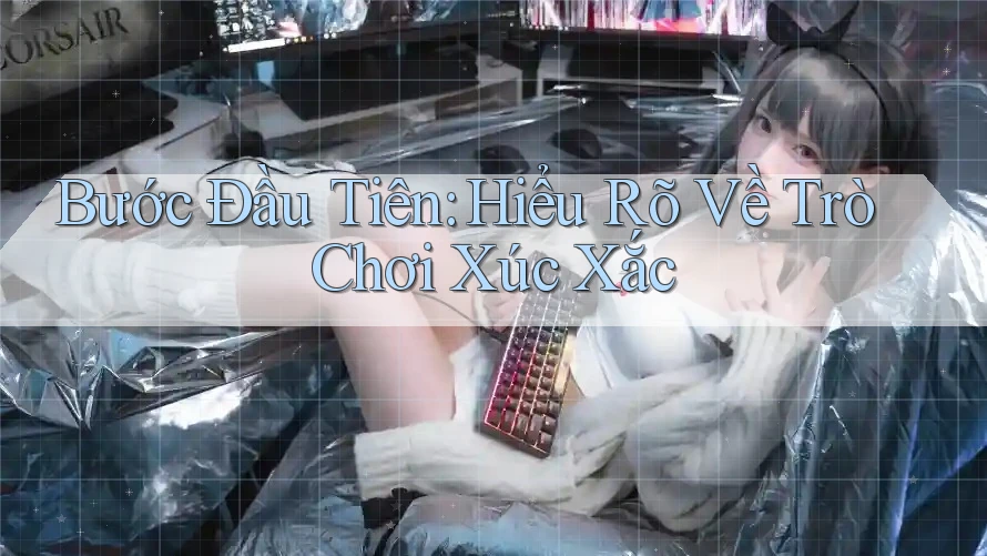 Bước Đầu Tiên: Hiểu Rõ Về Trò Chơi Xúc Xắc