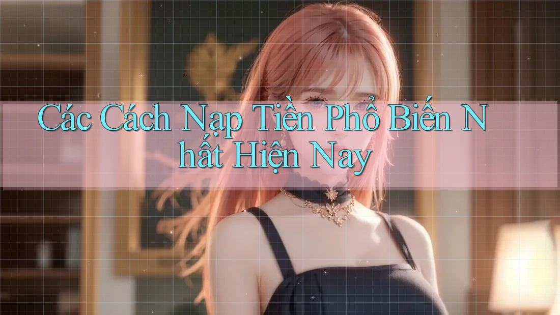 Các cách nạp tiền phổ biến nhất hiện nay