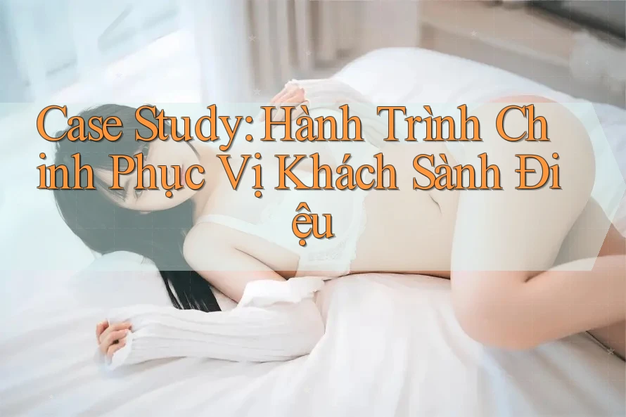 Case Study: Hành Trình Chinh Phục Vị Khách Sành Điệu
