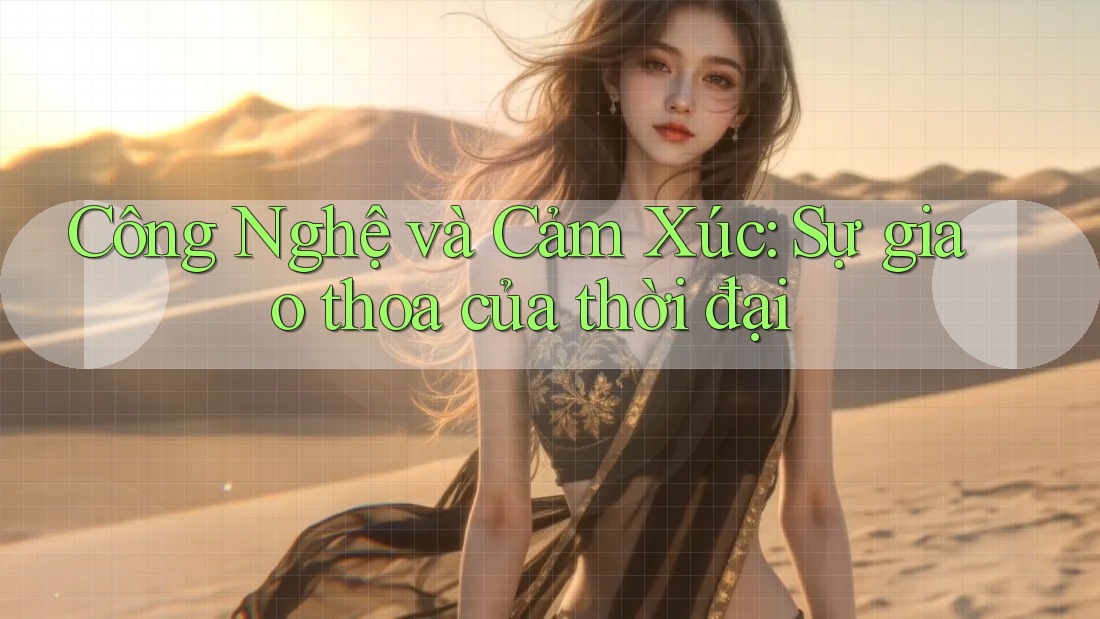 Công Nghệ và Cảm Xúc: Sự giao thoa của thời đại