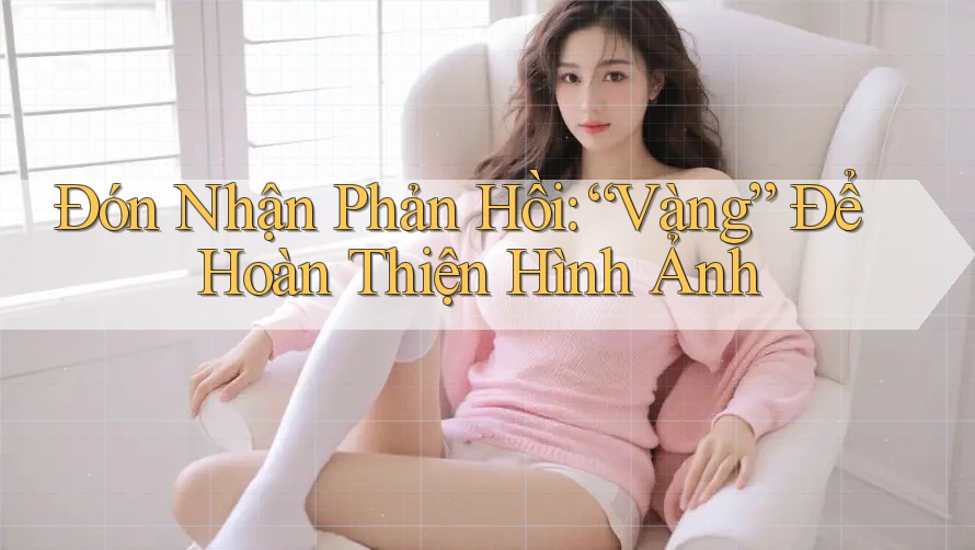 Đón Nhận Phản Hồi: “Vàng” Để Hoàn Thiện Hình Ảnh