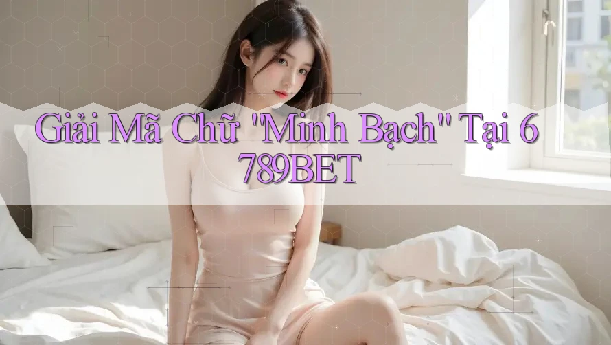 Giải Mã Chữ “Minh Bạch” Tại 6789BET Giải Mã Chữ “Minh Bạch” Tại 6789BET