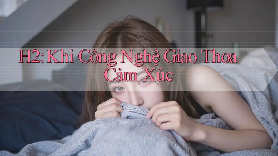 H2: Khi Công Nghệ Giao Thoa Cảm Xúc